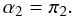 Mathematical equation: \begin{equation} \label{eq34} \alpha _2 = \pi _2 . \end{equation}