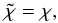Mathematical equation: \begin{equation} \tilde\chi=\chi, \end{equation}