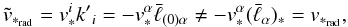 Mathematical equation: \begin{equation} \label{tv2} \tilde{v}_{*_{\rm rad}}={v}_{*}^i {k'}_i=-{v}_{*}^\alpha{\bar\ell}_{(0)\alpha}\neq-{v}_{*}^\alpha({\bar\ell}_{\alpha})_*={v}_{*_{\rm rad}}, \end{equation}