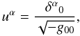 Mathematical equation: \begin{equation} \label{expu} u^\alpha=\frac{\delta^\alpha{}_0}{\sqrt{-g_{00}}}, \end{equation}