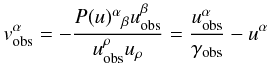 Mathematical equation: \begin{equation} v_{\rm obs}^\alpha=-\frac{P(u)^\alpha{}_\beta u^\beta_{\rm obs}}{u^\rho_{\rm obs}u_\rho}=\frac{u^\alpha_{\rm obs}}{\gamma_{\rm obs}}-u^\alpha \end{equation}