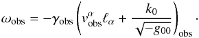 Mathematical equation: \begin{equation} \label{1.6} \omega_{\rm obs}=-\gamma_{\rm obs}\left(v_{\rm obs}^\alpha\ell_\alpha+\frac{k_0}{\sqrt{-g_{00}}}\right)_{\rm obs}\cdot \end{equation}