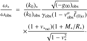 Mathematical equation: \begin{eqnarray} \label{1.10} \frac{{\omega}_*}{\omega_{\rm obs}}&=&\frac{(k_0)_*}{(k_0)_{\rm obs}} \frac{ \sqrt{(-g_{00})_{\rm obs}}}{\gamma_{\rm obs}(1-v_{\rm obs}^\alpha\bar\ell_{(0)\alpha})}\nonumber\\\nonumber\\ &&\times\frac{(1+v_{*_{\rm rad}})(1+M_*/R_*)}{\sqrt{1-v^2_*}}\cdot \end{eqnarray}
