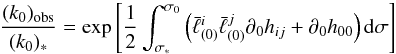 Mathematical equation: \begin{equation} \label{1.17} \frac{(k_0)_{\rm obs}}{(k_0)_*}=\exp\left[\frac12 \int_{\sigma_*}^{\sigma_0}\left(\bar\ell^i_{(0)}\bar\ell^j_{(0)}\partial_0 h_{ij}+\partial_0h_{00}\right){\rm d}\sigma\right] \end{equation}