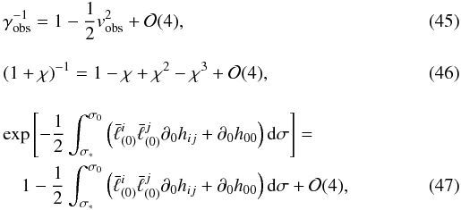 Mathematical equation: \begin{eqnarray} \label{expgs} &&\gamma_{\rm obs}^{-1}=1-\frac{1}{2}v_{\rm obs}^2+{\cal O}(4),\\\nonumber\\ \label{expchi} &&(1+\chi)^{-1}=1-\chi+\chi^2-\chi^3+{\cal O}(4),\\\nonumber\\ \label{expexp} &&\exp\left[-\frac12\int_{\sigma_*}^{\sigma_0}\left(\bar\ell^i_{(0)}\bar\ell^j_{(0)}\partial_0 h_{ij}+\partial_0h_{00}\right){\rm d}\sigma\right]= \nonumber\\ &&\quad1-\frac12\int_{\sigma_*}^{\sigma_0}\left(\bar\ell^i_{(0)}\bar\ell^j_{(0)}\partial_0 h_{ij}+\partial_0h_{00}\right){\rm d}\sigma+{\cal O}(4), \arraycolsep1.75pt \end{eqnarray}