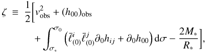 Mathematical equation: \begin{eqnarray} \label{defz} \zeta&\equiv&\frac12\bigg[v_{\rm obs}^2+(h_{00})_{\rm obs}\nonumber\\ &&\quad+\int_{\sigma_*}^{\sigma_0}\left(\bar\ell^i_{(0)}\bar\ell^j_{(0)}\partial_0 h_{ij}+\partial_0h_{00}\right){\rm d}\sigma -\frac{2M_*}{R_*}\bigg], \end{eqnarray}