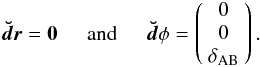 Mathematical equation: \begin{eqnarray} \vec{\breve{d}\vec{{r}}}= {\bf 0}\hspace{0.5cm}{\rm and}\hspace{0.5cm{\vec{\breve{d}}\phi}}= \left(\begin{array}{c}0\\0\\\delta_{\rm AB}\end{array}\right). \end{eqnarray}