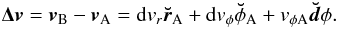 Mathematical equation: \begin{eqnarray} {{\bf \Delta} \vec{v}}=\vec{v}_{\rm B}-\vec{v}_{\rm A}={\rm d}v_r\vec{\breve{r}}_{\rm A}+ {\rm d}v_\phi{\bf\breve{\phi}}_{\rm A}+v_{\phi\rm A}\vec{\breve{d}}\phi. \end{eqnarray}