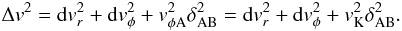 Mathematical equation: \begin{eqnarray} \Delta v^2={\rm d}v_r^2+{\rm d}v_\phi^2+v_{\phi \rm A}^2\delta_{\rm AB}^2= {\rm d}v_r^2+{\rm d}v_\phi^2+v_{\rm K}^2\delta_{\rm AB}^2. \end{eqnarray}