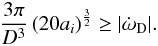 Mathematical equation: \begin{eqnarray} \frac{3\pi}{D^3} \left(20 a_i \right)^\frac{3}{2}\ge|\dot{\omega}_{\rm D}|. \end{eqnarray}