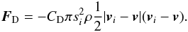 Mathematical equation: \begin{eqnarray} \vec{F}_{\rm D}=-C_{\rm D}\pi s_i^2\rho\frac{1}{2}|\vec{v}_i-\vec{v}|(\vec{v}_i-\vec{v}). \label{dragforce} \end{eqnarray}