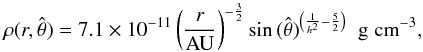 Mathematical equation: $$ \rho(r,\hat{\theta})=7.1\times 10^{-11}\left(\frac{r}{\rm AU}\right)^{-\frac{3}{2}} \sin{(\hat{\theta}})^{\left(\frac{1}{h^2}-\frac{5}{2}\right)} \;\; \rm{g} \; {\rm cm}^{-3}, $$