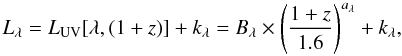 Mathematical equation: \begin{equation} L_{\lambda}= L_{\rm UV}[\lambda,{(1+z)}] + k_{\lambda} = B_{\lambda}\times \left(\frac{{1+z}}{1.6}\right)^{a_{\lambda}} + k_{\lambda}, \label{L_lam} \end{equation}