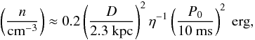 Mathematical equation: \begin{equation} \left(\frac{n}{\mathrm{cm^{-3}}}\right) \approx 0.2 \left(\frac{D}{2.3~\mathrm{kpc}}\right)^{2} \eta^{-1} \left(\frac{P_{\mathrm{0}}}{10~\mathrm{ms}}\right)^{2}~{\rm erg}, \end{equation}