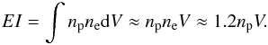 Mathematical equation: \begin{equation} EI=\int n_{\rm p}n_{\rm e}{\rm d}V \approx n_{\rm p}n_{\rm e}V \approx 1.2 n_{\rm p}V. \end{equation}