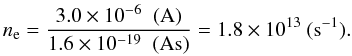Mathematical equation: \begin{equation} n_{\rm e}=\frac{ 3.0\times10^{-6}\texttt{ }(\rm A)}{1.6\times10^{-19}\texttt{ }(\rm As)}=1.8\times10^{13} \textsc{ }({\rm s}^{-1}). \end{equation}