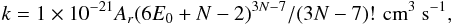Mathematical equation: \begin{equation} k = 1\times10 ^{-21 } A _{r} (6E _{0} +N-2) ^{3N-7} / (3N-7)! \, \, {\rm cm}^{3}~{\rm s}^{-1}, \end{equation}
