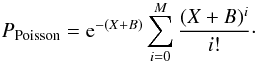 Mathematical equation: \begin{equation} P_{\rm Poisson}={\rm e}^{-(X+B)}\sum_{i=0}^M { (X+B)^i \over i!}\cdot \end{equation}