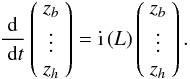 Mathematical equation: \begin{equation} {{\rm d}\over~{\rm d}t}\left(\begin{array}{c} z_b\\ \vdots \\z_h \end{array}\right)= \mathrm{i} \LL \left(\begin{array}{c} z_b\\ \vdots \\z_h \end{array}\right) . \label{eq.laplag} \end{equation}