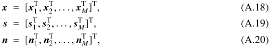 Mathematical equation: \appendix \setcounter{section}{1} \begin{eqnarray} \xb & =& [\xb_1^{\rm T}, \xb_2^{\rm T}, \ldots, \xb_M^{\rm T}]^{\rm T}, \label{eq:mxb} \\ \ssb & =& [\ssb_1^{\rm T}, \ssb_2^{\rm T}, \ldots, \ssb_M^{\rm T}]^{\rm T}, \label{eq:msb} \\ \nb & =& [\nb_1^{\rm T}, \nb_2^{\rm T}, \ldots, \nb_M^{\rm T}]^{\rm T}, \label{eq:mnb} \end{eqnarray}