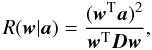 Mathematical equation: \begin{equation} R(\wb | \ab) = \frac{(\wb^{\rm T} \ab)^2}{\wb^{\rm T} \Db \wb}, \end{equation}