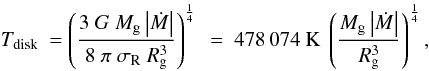 Mathematical equation: \appendix \setcounter{section}{1} \begin{equation} T_{\rm disk}~=\left (\frac{3~G~M_{\rm g}\left \vert {\dot M}\right \vert}{8~\pi~\sigma_{\rm R}~R_{\rm g}^{3}}\right)^{\frac{1}{4}}~=~478\,074~\mathrm{K}~\left (\frac{M_{\rm g}\left \vert {\dot M}\right \vert}{R_{\rm g}^{3}}\right)^{\frac{1}{4}}, \label{Disktemp} \end{equation}