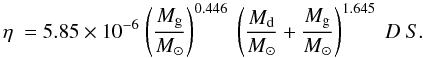 Mathematical equation: \begin{equation} \eta~= 5.85\times 10^{-6} ~ { \left( \frac{M_{\rm g}}{M_{\odot} }\right) ^{0.446}} ~ \left({\frac{M_{\rm d}}{M_{\odot}}+\frac{M_{\rm g}}{M_{\odot}}}\right)^{1.645}~D~S. \label{etanumber} \end{equation}