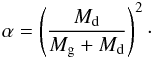 Mathematical equation: \begin{equation} \alpha = \left(\frac{M_{\rm d}}{M_{\rm g}+M_{\rm d}}\right)^{2}\cdot \label{alpha} \end{equation}