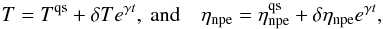Mathematical equation: \begin{eqnarray} \label{eq:perturbed_sol} T=T^{\rm qs}+\delta T e^{\gamma t},\mbox{ and} \quad \eta_{\rm npe}=\eta_{\rm npe}^{\rm qs}+\delta \eta_{\rm npe} e^{\gamma t}, \end{eqnarray}