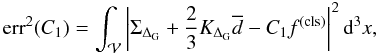 Mathematical equation: \begin{equation} \mathrm{err}^{2}(C_{1}) =\int_{\mathcal{V}} \left|\Sigma_{\Delta_{\mathrm{G}}}+\frac{2}{3}K_{\Delta_{\rm G}}\overline{d} - C_{1}f^{(\rm cls)}\right|^{2}\dd^{3}x, \end{equation}