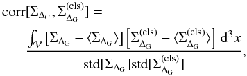 Mathematical equation: \begin{eqnarray} \mathrm{corr} &[\Sigma_{\Delta_{\rm G}},\Sigma_{\Delta_{\rm G}}^{(\rm cls)}] =\nonumber\\ &\frac{\int_{\mathcal{V}} \left[\Sigma_{\Delta_{\rm G}}-\langle\Sigma_{\Delta_{\rm G}}\rangle\right] \left[\Sigma_{\Delta_{\rm G}}^{(\rm cls)}-\langle\Sigma_{\Delta_{\rm G}}^{(\rm cls)}\rangle\right]\,\dd^{3}x}{\mathrm{std}[\Sigma_{\Delta_{\rm G}}]\mathrm{std}[\Sigma_{\Delta_{\rm G}}^{(\rm cls)}]}, \end{eqnarray}