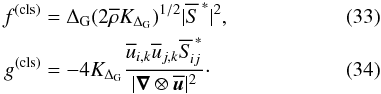 Mathematical equation: \begin{eqnarray} f^{(\rm cls)}&= \Delta_{\rm G}(2\overline{\rho}K_{\Delta_{\rm G}})^{1/2}|\overline{S}^{\,\ast}|^{2}, \\ g^{(\rm cls)} &=-4K_{\Delta_{\rm G}} \frac{\overline{u}_{i,k}\overline{u}_{j,k}\overline{S}_{\! ij}^{\,\ast}} {|\vect{\nabla}\otimes\overline{\vect{u}}|^{2}}\cdot \end{eqnarray}