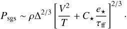 Mathematical equation: \begin{equation} \label{eq:energy_eq_fb} P_{\rm sgs} \sim \rho\Delta^{2/3} \left[\frac{V^{2}}{T} + C_{\star}\frac{e_{\star}}{\tau_{\rm ff}}\right]^{2/3}\cdot \end{equation}