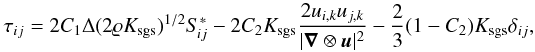 Mathematical equation: \begin{equation} \label{eq:tau_nonlin} \tau_{ij}= 2C_{1}\Delta(2\varrho K_{\mathrm{sgs}})^{1/2}S_{\! ij}^{\ast} -2C_{2}K_{\mathrm{sgs}}\frac{2u_{i,k}u_{j,k}}{|\vec{\nabla}\otimes\vec{u}|^{2}} -\frac{2}{3}(1-C_{2})K_{\mathrm{sgs}}\delta_{ij}, \end{equation}