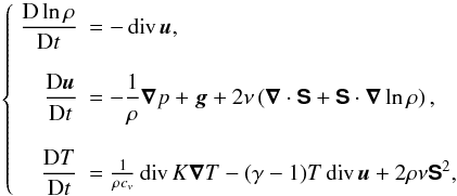 Mathematical equation: \begin{equation} \label{eq:hydro} \left\{ \begin{array}{rl} \disp \frac{{\rm D} \ln \rho}{{\rm D}t} &= -\Div \vec{u}, \\ \\ \disp \frac{{\rm D} \vec{u}}{{\rm D}t} &= - \dfrac{1}{\rho}\na p + \vec{g} + 2\nu \lp \na \cdot \vec{\sf S} +\vec{\sf S}\cdot \na\ln\rho\rp, \\ \\ \disp \frac{{\rm D}T}{{\rm D}t} &= \frac{1}{\rho c_v} \Div K\na T -(\gamma -1)T\Div\vec{u } + 2\rho\nu \vec{\sf S}^2, \end{array} \right. \end{equation}