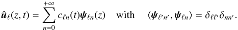 Mathematical equation: \begin{equation} \hat{\vec{u}}_{\ell}(z, t) = \displaystyle\sum_{n=0}^{+\infty} c_{\ell n}(t)\vec{\psi}_{\ell n}(z)\quad \text{with}\quad \left\langle\vec{\psi}_{\ell' n'},\vec{\psi}_{\ell n}\right\rangle = \delta_{\ell \ell'}\delta_{n n'}.\label{eq:projcoeff} \end{equation}