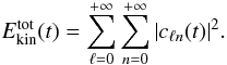 Mathematical equation: \begin{equation} E_{\text{kin}}^{\text{tot}}(t) = \displaystyle\sum_{\ell = 0}^{+\infty}\sum_{n = 0}^{+\infty} |c_{\ell n}(t)|^2. \label{eq:nrjmode} \end{equation}