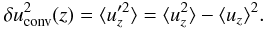Mathematical equation: \begin{equation} \delta u^2_{\text{conv}}(z) = \langle u_z'^2\rangle =\langle u_z^2 \rangle - \langle u_z \rangle^2. \label{eq:nrjconv} \end{equation}