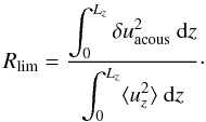 Mathematical equation: \begin{equation} R_{\text{lim}} = \dfrac{\disp\int_0^{L_z} \delta u^2_{\text{acous}}\ {\rm d}z} {\disp\int_0^{L_z} \langle u_z^2 \rangle\ {\rm d}z} \label{eq:ratio_prof}\cdot \end{equation}