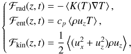 Mathematical equation: \begin{equation} \left\{ \begin{aligned} \Fr(z,t) &= -\left\langle K(T) \nabla T \right\rangle, \\ \Fh(z,t) &= c_p \left\langle \rho u_z T \right\rangle, \\ \Ft(z,t) &= \dfrac{1}{2} \left\langle (u_x^2+u_z^2) \rho u_z \right\rangle, \end{aligned}\right. \label{eq:fluxes} \end{equation}