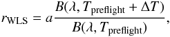 Mathematical equation: \appendix \setcounter{section}{1} \begin{eqnarray} r_{\mathrm{WLS}}=a\frac{B(\lambda,T_{\mathrm{preflight}}+\Delta T)}{B(\lambda,T_{\mathrm{preflight}})}, \end{eqnarray}