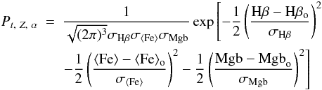 Mathematical equation: \begin{eqnarray} P_{t,~Z,~\alpha}&=& \frac{1}{\sqrt{(2 \pi)^3} \sigma_{\rm H\beta} \sigma_{\langle \rm Fe\rangle} \sigma_{\rm Mgb}} \exp \left[ -\frac{1}{2} \left( \frac{{\rm H}\beta-{\rm H}\beta_{\rm o}}{\sigma_{\rm H\beta}} \right)^2 \right. \nonumber \\ &&\left.- \frac{1}{2} \left( \frac{\langle {\rm Fe}\rangle-\langle {\rm Fe}\rangle_{\rm o}}{\sigma_{\langle {\rm Fe}\rangle}}\right)^2 -\frac{1}{2} \left(\frac{{\rm Mgb-Mgb}_{\rm o}}{\sigma_{\rm Mgb}}\right)^2 \right] \end{eqnarray}