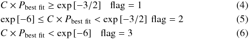 Mathematical equation: \begin{eqnarray} &&C \times P_{\rm best~ fit} \ge \exp \left[-3/2 \right] \ \ \ {\rm flag}=1 \\ &&\exp \left[-6 \right] \le C \times P_{\rm best~ fit} < \exp \left[-3/2 \right] \ \rm flag=2 \\ &&C \times P_{\rm best~ fit} < \exp \left[-6 \right] \ \ \ \rm flag=3 \end{eqnarray}