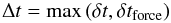 Mathematical equation: \begin{equation} \Delta{}t=\max\left(\delta{}t,\delta{}t_{\rm force}\right) \end{equation}