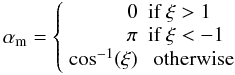 Mathematical equation: $$ \alpha_{\rm m} = \left\{ \begin{array}{rl} 0 & \mbox{if } \xi > 1 \\ \pi & \mbox{if } \xi < -1 \\ \cos^{-1}(\xi) & \mbox{ otherwise } \end{array} \right. $$