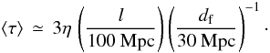 Mathematical equation: \begin{equation} \langle\tau\rangle\,\simeq\,3\eta\, \left({l\over 100~{\rm Mpc}}\right)\left({d_{\rm f}\over 30~{\rm Mpc}}\right)^{-1}\cdot\label{eq:tau} \end{equation}