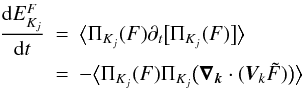 Mathematical equation: \appendix \setcounter{section}{2} \begin{eqnarray} \nonumber \frac{{\rm d}E_{K_j}^F}{{\rm d}t} &=& \big\langle \Pi_{K_j}(F)\partial_t\big[\Pi_{K_j}(F)\big]\big\rangle\\ &=&-\big\langle \Pi_{K_j}(F)\Pi_{K_j}\big(\bm{\nabla}_{\bm{k}}\cdot(\bm{V}_k\tilde{F})\big)\big\rangle \end{eqnarray}