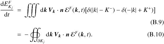 Mathematical equation: \appendix \setcounter{section}{2} \begin{eqnarray} \frac{{\rm d}E_{K_j}^F}{{\rm d}t} &=& \iiint {\rm d}\bm{k}\, \bm{V_k}\cdot \bm{n}\ \mathcal{E}^F(\bm{k},t)\big[\delta(|k|-K^-)-\delta(-|k| + K^+)\big]\nonumber\\ & & \\ &=& -\oiint _{\partial K_j} {\rm d}\bm{k}\, \bm{V_k}\cdot \bm{n}\ \mathcal{E}^F(\bm{k},t). \end{eqnarray}