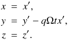 Mathematical equation: \begin{eqnarray*} \nonumber x &=& x',\nonumber\\ \nonumber y &=& y'-q\Omega t x',\nonumber\\ \nonumber z &=& z'.\nonumber \end{eqnarray*}