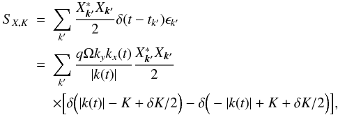 Mathematical equation: \begin{eqnarray*} \nonumber S_{X,K}&=&\sum_{k'}\frac{X_{\bm{k'}}^* X_{\bm{k'}}}{2}\delta(t-t_{k'}) \epsilon_{k'}\\ \nonumber &=& \sum_{k'} \frac{q\Omega k_y k_x(t)}{|k(t)|}\frac{X_{\bm{k'}}^* X_{\bm{k'}}}{2}\\ \nonumber & &\times \Big[\delta\Big(|k(t)|-K+\delta K/2\Big)- \delta\Big(-|k(t)|+K+\delta K/2\Big)\Big], \end{eqnarray*}